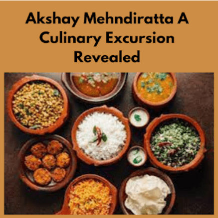 Akshay Mehndiratta A Culinary Excursion Revealed